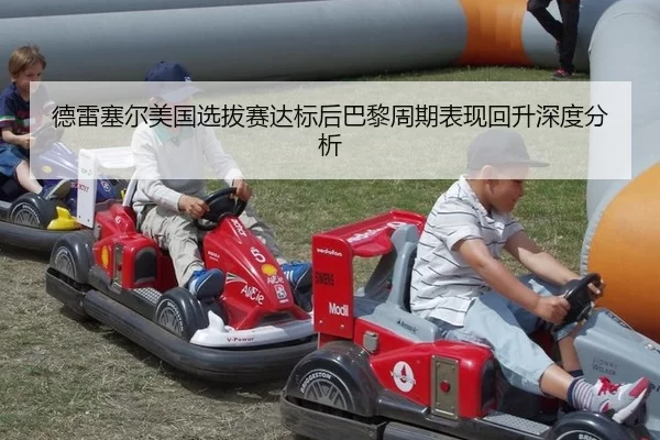德雷塞尔美国选拔赛达标后巴黎周期表现回升深度分析